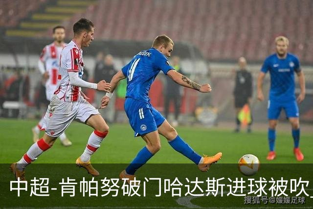 中超-肯帕努破门哈达斯进球被吹 铜梁龙1-0津门虎