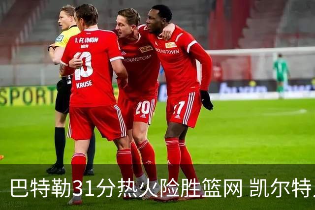 巴特勒31分热火险胜篮网 凯尔特人送猛龙4连败