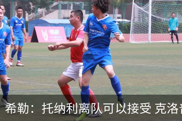 希勒：托纳利离队可以接受 克洛普执教德国队将是绝佳选择