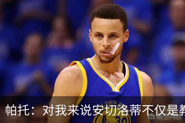帕托：对我来说安切洛蒂不仅是教练更像父亲 他教会了我尊重