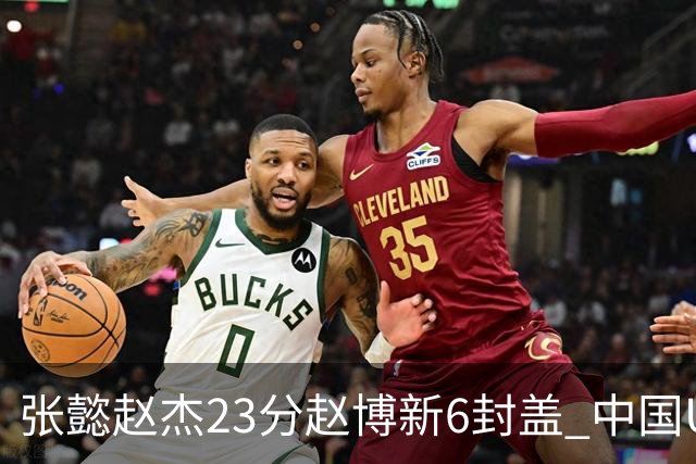 张懿赵杰23分赵博新6封盖 中国U17男篮世界杯开门红