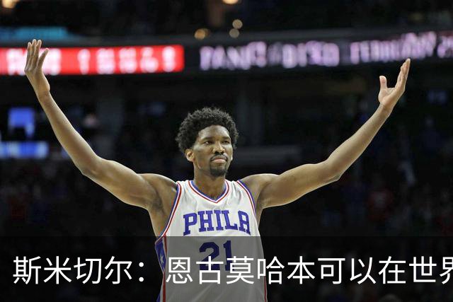 斯米切尔：恩古莫哈本可以在世界杯改变局势，但他能参加下一届