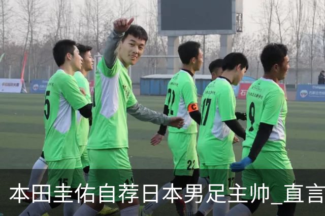 本田圭佑自荐日本男足主帅 直言如果输掉亚洲杯就下课