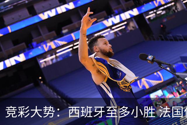 竞彩大势：西班牙至多小胜 法国值得信任
